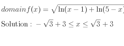The domain of f(x)=sqrt(ln(x-1)+ln(5-x)) is -sqrt(3)+3<= x<= sqrt(3)+3